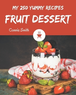 My 250 Yummy Fruit Dessert Recipes: The Best Yummy Fruit Dessert Cookbook that Delights Your Taste Buds by Connie Smith