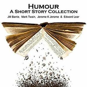 Humour - A Short Story Collection by J.M. Barrie, James Taylor, Edward Lear, Mark Twain, Richard Mitchley, Jerome K. Jerome