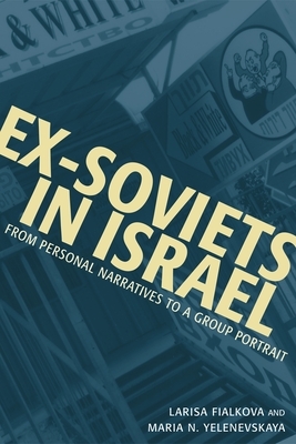 Ex-Soviets in Israel: From Personal Narratives to a Group Portrait by Maria Yelenevskaya, Larisa Fialkova