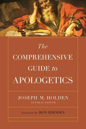 The Comprehensive Guide to Apologetics by Joseph M. Holden