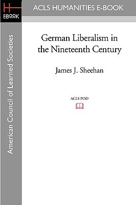German Liberalism in the Nineteenth Century by James J. Sheehan
