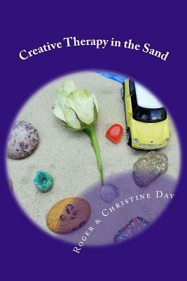 Creative Therapy in the Sand: Using sandtray with clients by Roger Day, Christine Day