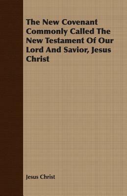 The New Covenant Commonly Called the New Testament of Our Lord and Savior, Jesus Christ by Jesus Christ