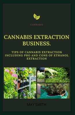 Cannabis Extract Business: Tips Of Cannabis Extraction Including Pros And Cons Of Ethanol Extraction by May Smith