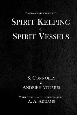 Spirit Keeping & Spirit Vessels by S. Connolly, Andrieh Vitimus, A. a. Addams