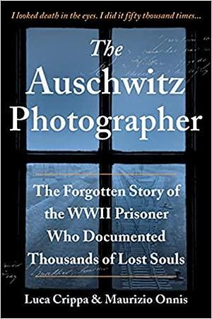 The Auschwitz Photographer: The Forgotten Story of the WWII Prisoner Who Documented Thousands of Lost Souls by Maurizio Onnis, Luca Crippa