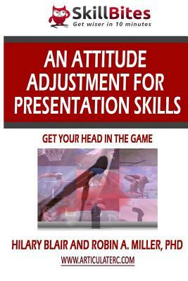 An Attitude Adjustment for Presentation Skills: Get Your Head in the Game by Robin Miller, Hilary Blair