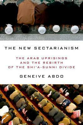 The New Sectarianism: The Arab Uprisings and the Rebirth of the Shi'a-Sunni Divide by Geneive Abdo