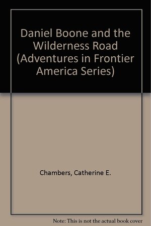 Daniel Boone and the Wilderness Road by Catherine E. Chambers