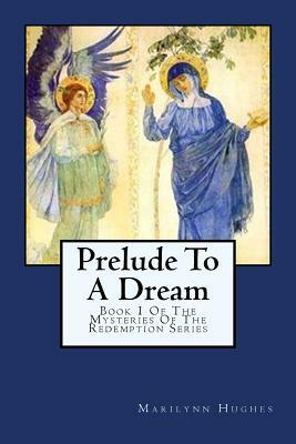 Prelude to a Dream: Book 1 of the Mysteries of the Redemption Series by Marilynn Hughes