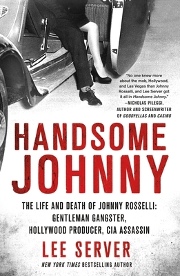 Handsome Johnny: The Life and Death of Johnny Rosselli: Gentleman Gangster, Hollywood Producer, CIA Assassin by Lee Server