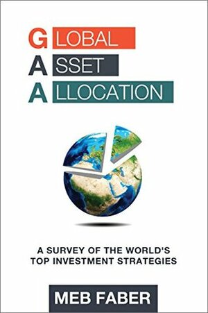 Global Asset Allocation: A Survey of the World's Top Asset Allocation Strategies by Mebane T. Faber