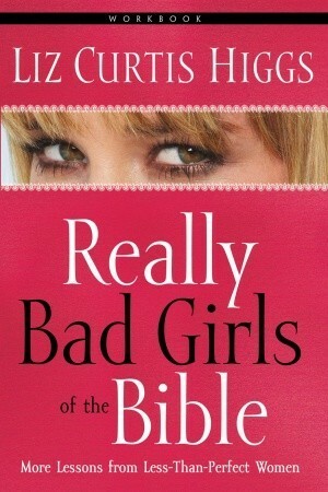 Really Bad Girls of the Bible Workbook by Liz Curtis Higgs, Glenna Salsbury