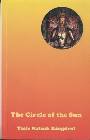 The Circle Of The Sun: A Clarification Of The Most Excellent Of All Vehicles, The Secret And Unexcelled Luminous Vajra Essence by Tsele Natsok Rangdrol, Tulku Urgyen, Dilgo Khyentse, Erik Pema Kunsang