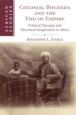 Colonial Buganda and the End of Empire by Jonathon L. Earle