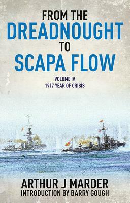 From the Dreadnought to Scapa Flow, Volume IV: 1917, Year of Crisis by Arthur Marder