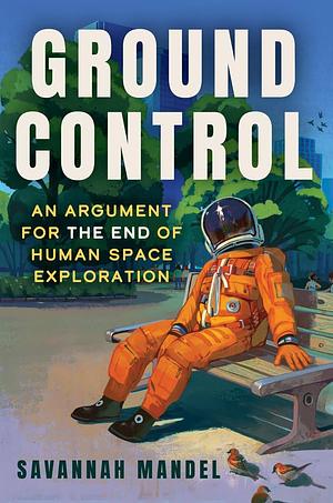 Ground Control: An Argument for the End of Human Space Exploration by Savannah Mandel