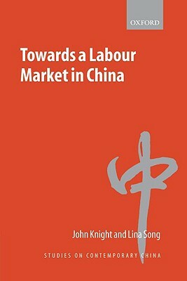 Towards a Labour Market in China by Lina Song, John Knight