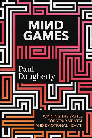 Mind Games: Winning the Battle for Your Mental and Emotional Health by Paul Daugherty