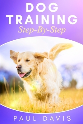 Dog Training Step-By-Step: 4 BOOKS IN 1 - Learn Techniques, Tips And Tricks To Train Puppies And Dogs by Paul Davis