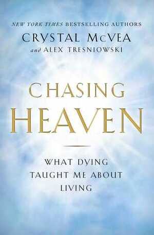 Chasing Heaven: What Dying Taught Me About Living by Alex Tresniowski, Crystal McVea