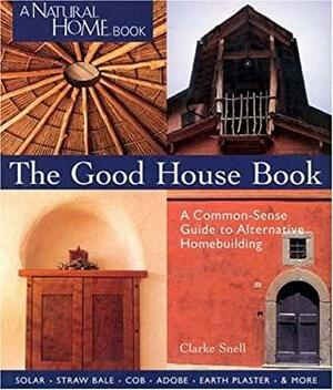 The Good House Book: A Common-sense Guide to Alternative Homebuilding by Clarke Snell