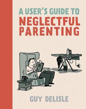 A User's Guide to Neglectful Parenting by Guy Delisle