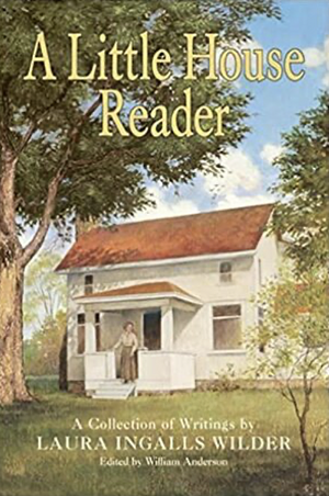 A Little House Reader:  A Collection of Writings by Laura Ingalls Wilder by William Anderson, Laura Ingalls Wilder