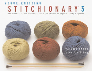 The Vogue Knitting Stitchionary, Volume Three: Color Knitting: The Ultimate Stitch Dictionary from the Editors of Vogue Knitting Magazine by Vogue Knitting