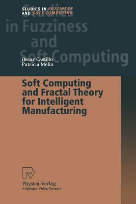 Soft Computing and Fractal Theory for Intelligent Manufacturing by Oscar Castillo, Patricia Melin