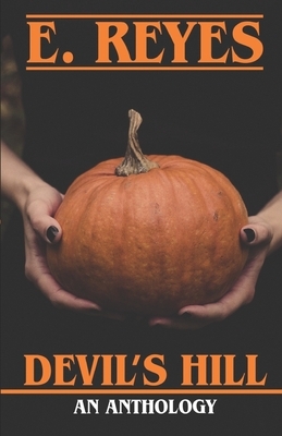 Devil's Hill: An Anthology by E. Reyes