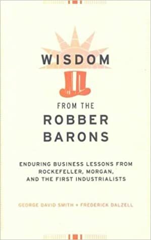 Wisdom from the Robber Barons: Enduring Business Lessons from Rockefeller, Morgan, and the First Industrialists by Frederick Dalzell, George David Smith