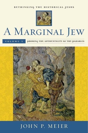 A Marginal Jew: Rethinking the Historical Jesus, Volume V - Probing the Authenticity of the Parables by John P. Meier