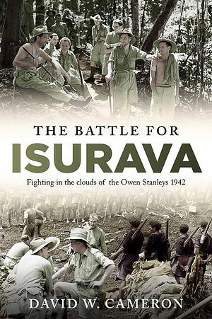 The Battle for Isurava: Fighting in the Clouds of the Owen Stanley 1942 by David W. Cameron