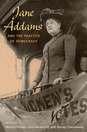 Jane Addams and the Practice of Democracy by Wendy Chmielewski, Marilyn Fischer, Carol Nackenoff