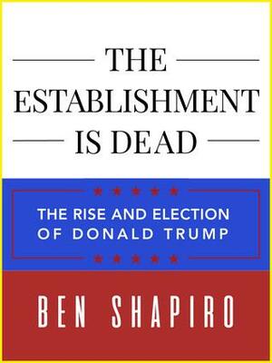 The Establishment Is Dead by Ben Shapiro
