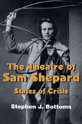 The Theatre of Sam Shepard: States of Crisis by Don B. Wilmeth, Stephen J. Bottoms