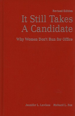 It Still Takes a Candidate: Why Women Don't Run for Office by Jennifer L. Lawless, Richard L. Fox