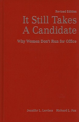 It Still Takes a Candidate: Why Women Don't Run for Office by Richard L. Fox, Jennifer L. Lawless