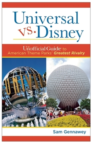 Universal versus Disney: The Unofficial Guide to American Theme Parks' Greatest Rivalry by Sam Gennawey