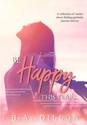 Be Happy This Year by B.A. Dillon