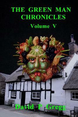 The Green Man Chronicles Volume V: Volume V by David P. Gregg