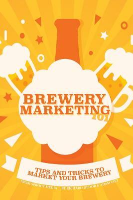 Brewery Marketing 101: Tips and Tricks to Market Your Brewery by Richard Dedor, Adam Viet