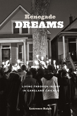 Renegade Dreams: Living Through Injury in Gangland Chicago by Laurence Ralph