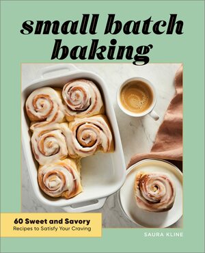 Small Batch Baking: 60 Sweet and Savory Recipes to Satisfy Your Craving by Saura Kline
