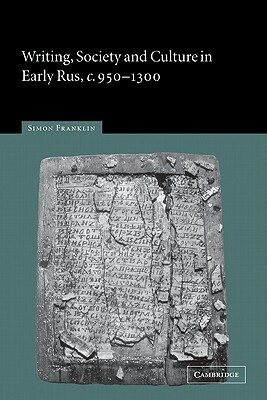 Writing, Society and Culture in Early Rus, C.950-1300 by Simon Franklin
