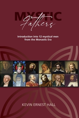Mystic Fathers: Introduction into 12 Mystical Men from the Monastic Era by Kevin Hall