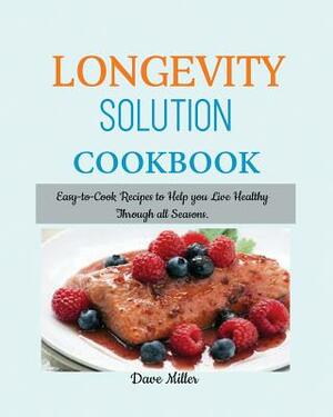 LONGEVITY Solution Cookbook: Easy-to-Cook Recipes to Help You Live Healthy Through all Seasons. by Dave Miller