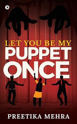 Let You Be My Puppet Once by Preetika Mehra