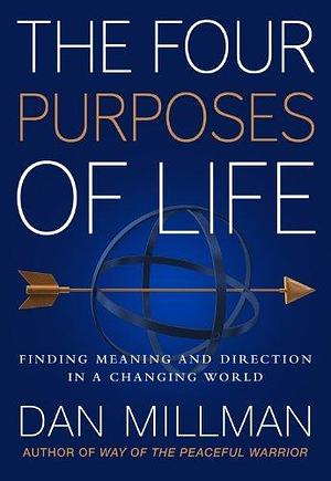 THE FOUR PURPOSES OF LIFE: Finding Meaning and Direction in a Changing World by Dan Millman, Dan Millman